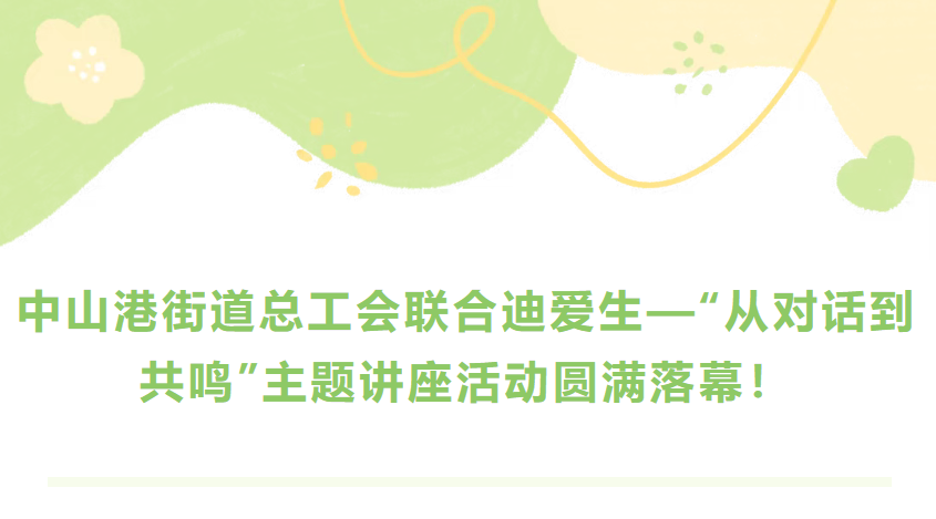 榆林港街道总工会结合k1电竞官网—“从对话到共识”主题讲座活动圆满闭幕！！
