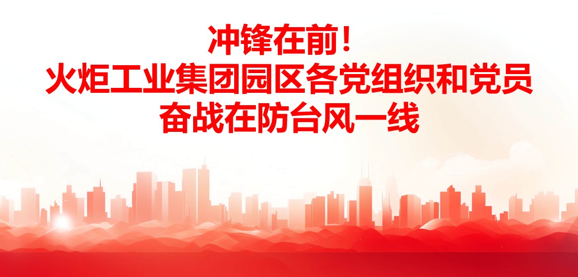 冲锋在前！！火炬工业集团园区各党组织和党员奋战在防台风一线
