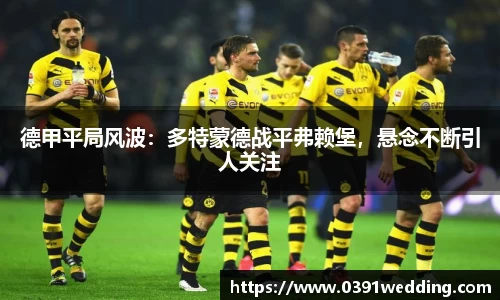 德甲平局风波：多特蒙德战平弗赖堡，悬念不断引人关注