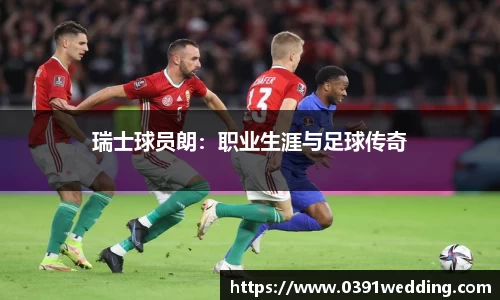 瑞士球员朗：职业生涯与足球传奇