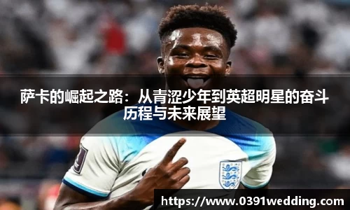 萨卡的崛起之路：从青涩少年到英超明星的奋斗历程与未来展望