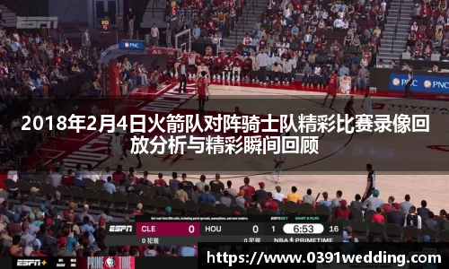 2018年2月4日火箭队对阵骑士队精彩比赛录像回放分析与精彩瞬间回顾