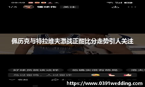 佩历克与特拉维夫激战正酣比分走势引人关注