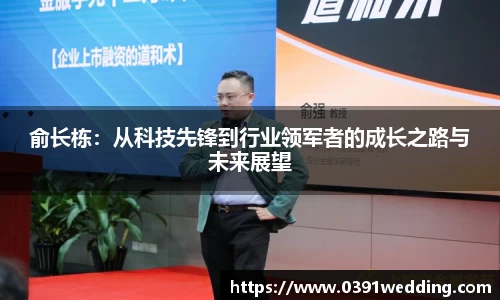 俞长栋：从科技先锋到行业领军者的成长之路与未来展望
