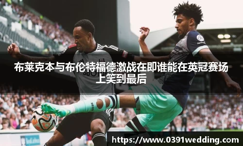 布莱克本与布伦特福德激战在即谁能在英冠赛场上笑到最后